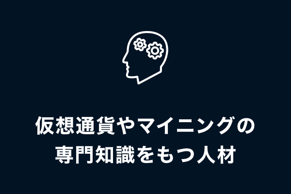 仮想通貨やマイニングの専門知識をもつ人材